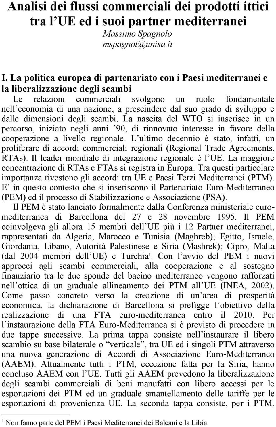 suo grado di sviluppo e dalle dimensioni degli scambi. La nascita del WTO si inserisce in un percorso, iniziato negli anni 90, di rinnovato interesse in favore della cooperazione a livello regionale.