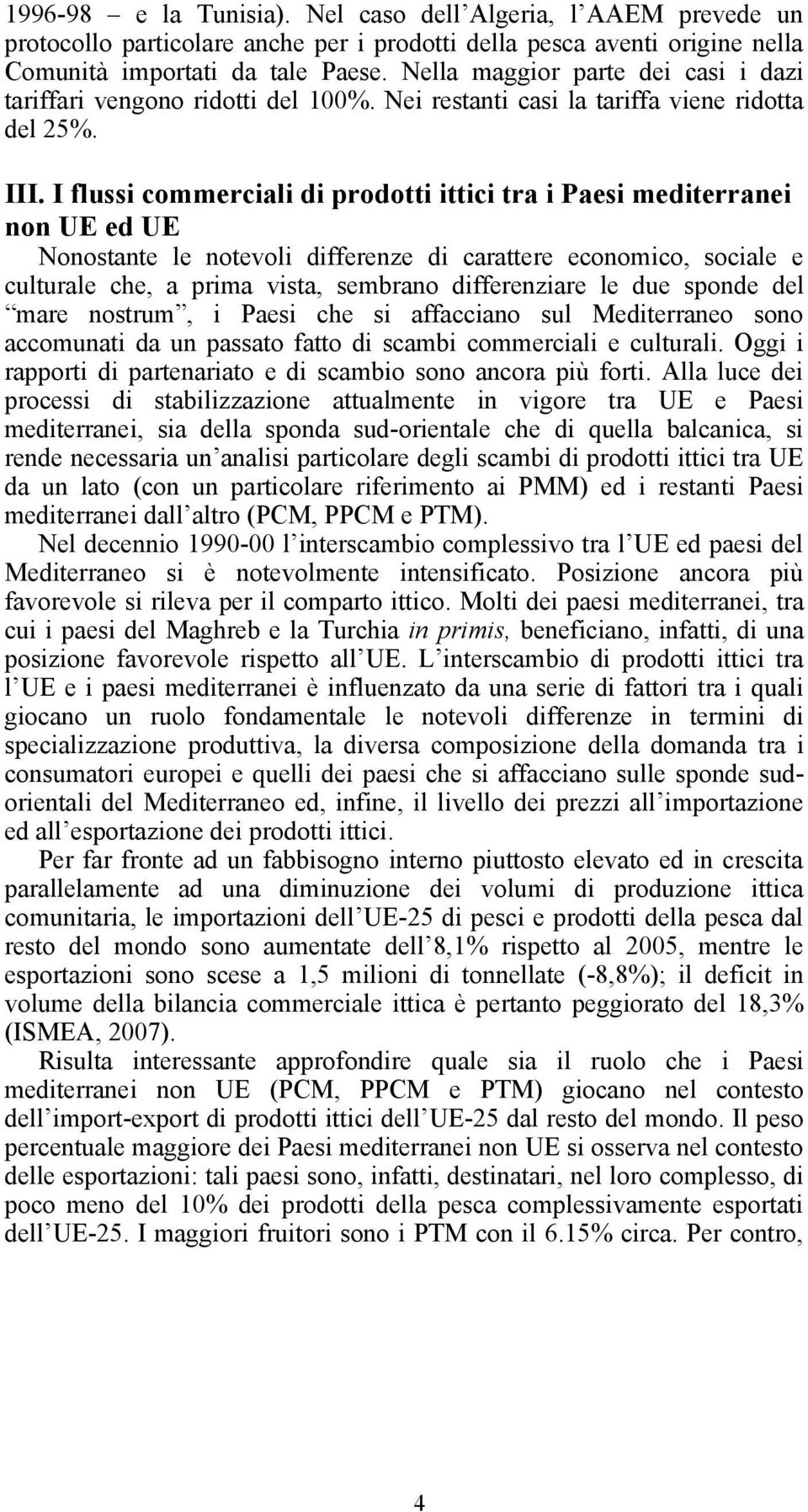 I flussi commerciali di prodotti ittici tra i Paesi mediterranei non UE ed UE Nonostante le notevoli differenze di carattere economico, sociale e culturale che, a prima vista, sembrano differenziare