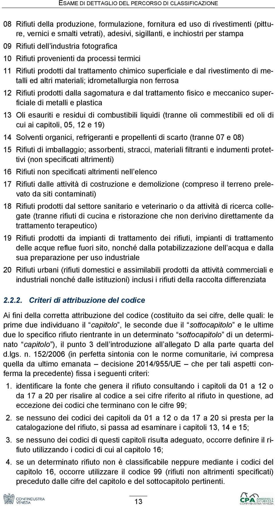 idrometallurgia non ferrosa 12 Rifiuti prodotti dalla sagomatura e dal trattamento fisico e meccanico superficiale di metalli e plastica 13 Oli esauriti e residui di combustibili liquidi (tranne oli