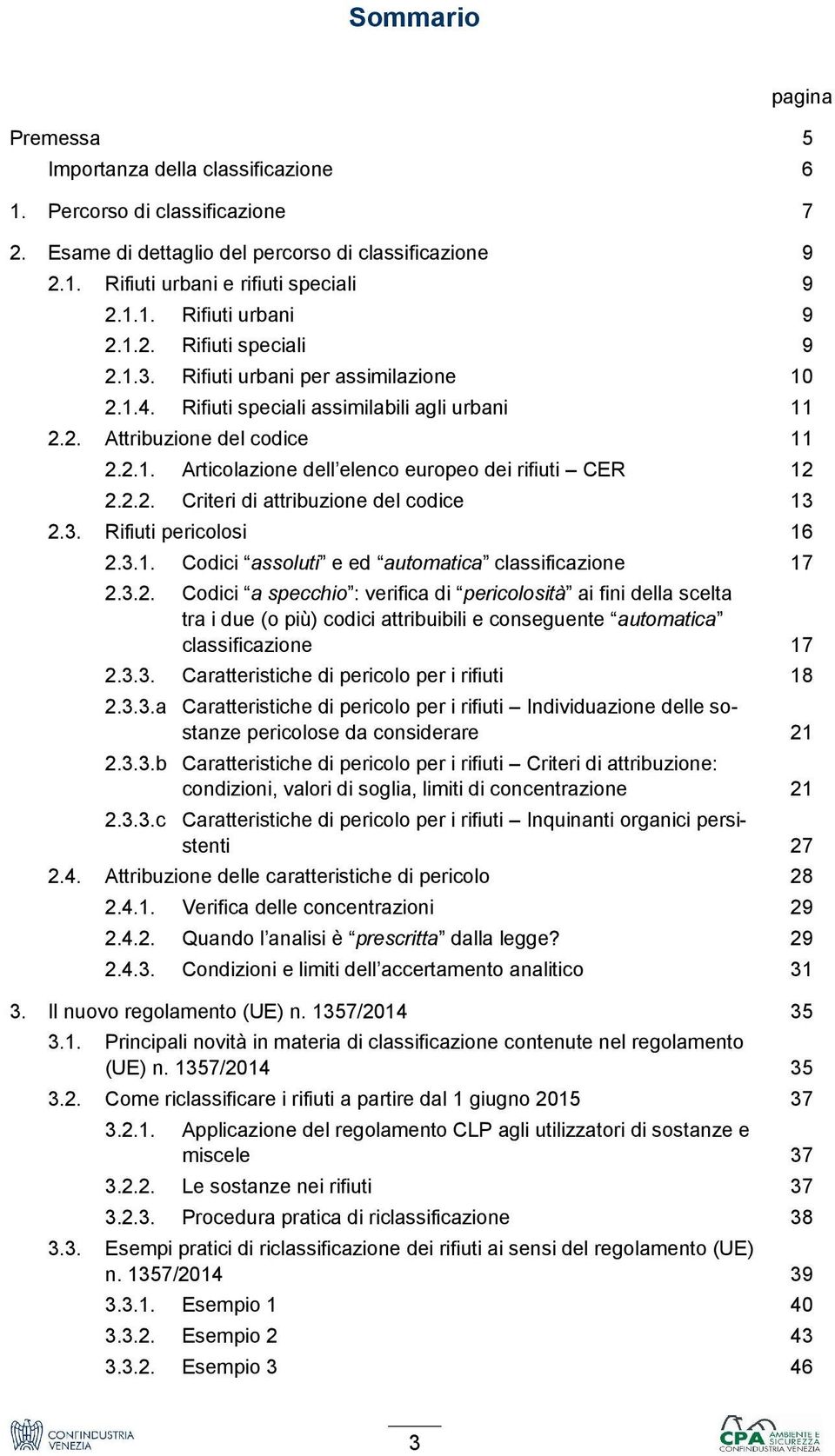 2.2. Criteri di attribuzione del codice 13 2.3. Rifiuti pericolosi 16 2.3.1. Codici assoluti e ed automatica classificazione 17 2.3.2. Codici a specchio : verifica di pericolosità ai fini della scelta tra i due (o più) codici attribuibili e conseguente automatica classificazione 17 2.