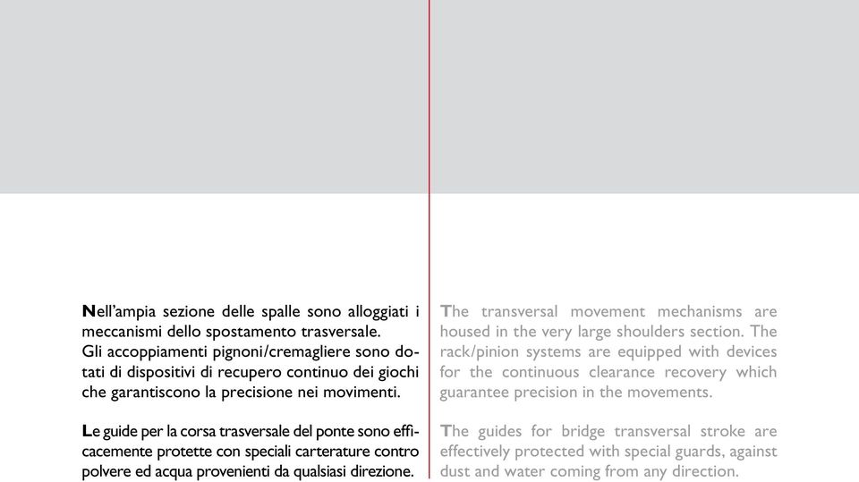 Le guide per la corsa trasversale del ponte sono efficacemente protette con speciali carterature contro polvere ed acqua provenienti da qualsiasi direzione.