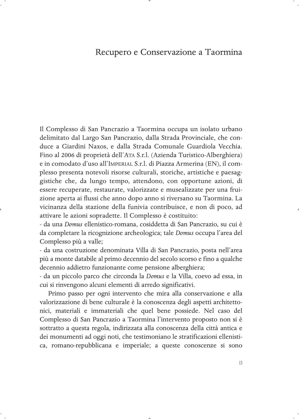 presenta notevoli risorse culturali, storiche, artistiche e paesaggistiche che, da lungo tempo, attendono, con opportune azioni, di essere recuperate, restaurate, valorizzate e musealizzate per una