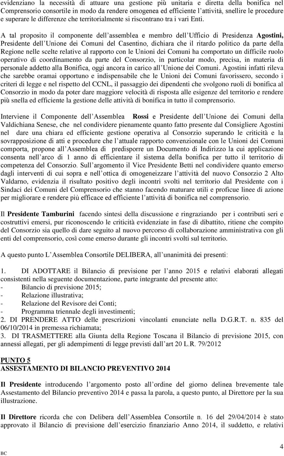 A tal proposito il componente dell assemblea e membro dell Ufficio di Presidenza Agostini, Presidente dell Unione dei Comuni del Casentino, dichiara che il ritardo politico da parte della Regione