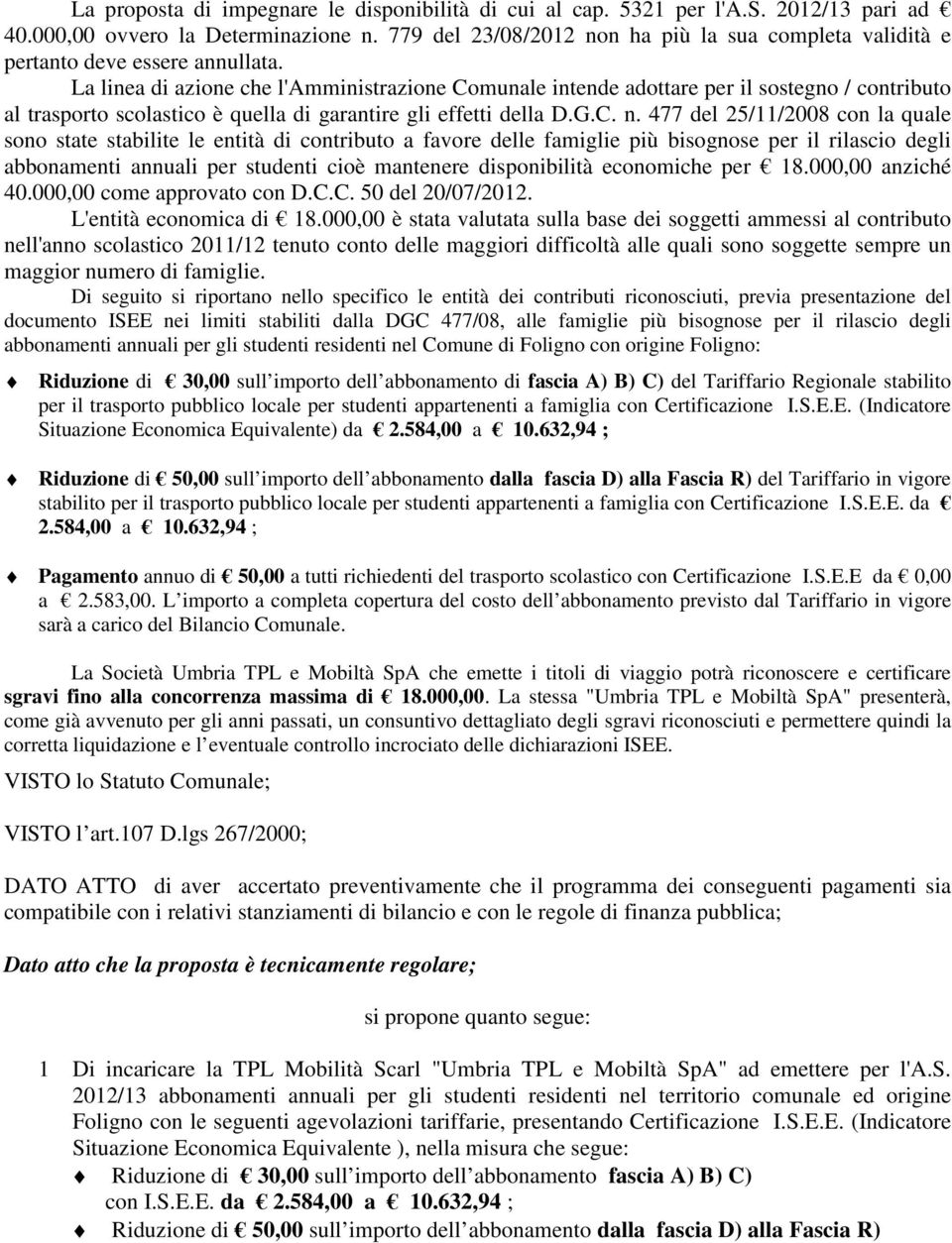 La linea di azione che l'amministrazione Comunale intende adottare per il sostegno / contributo al trasporto scolastico è quella di garantire gli effetti della D.G.C. n.