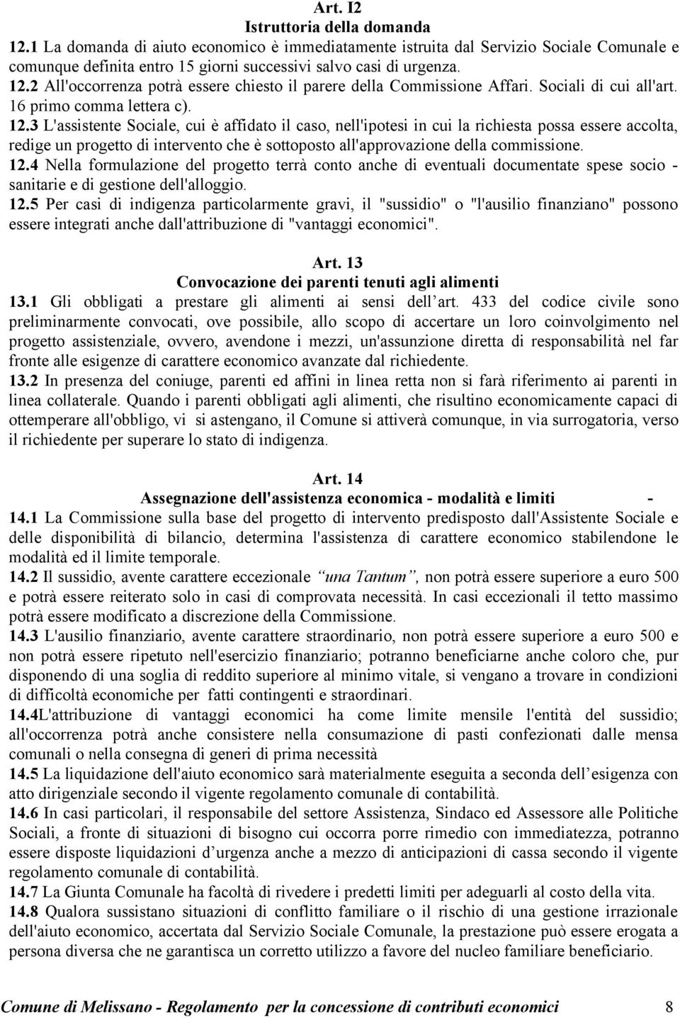 3 L'assistente Sociale, cui è affidato il caso, nell'ipotesi in cui la richiesta possa essere accolta, redige un progetto di intervento che è sottoposto all'approvazione della commissione. 12.