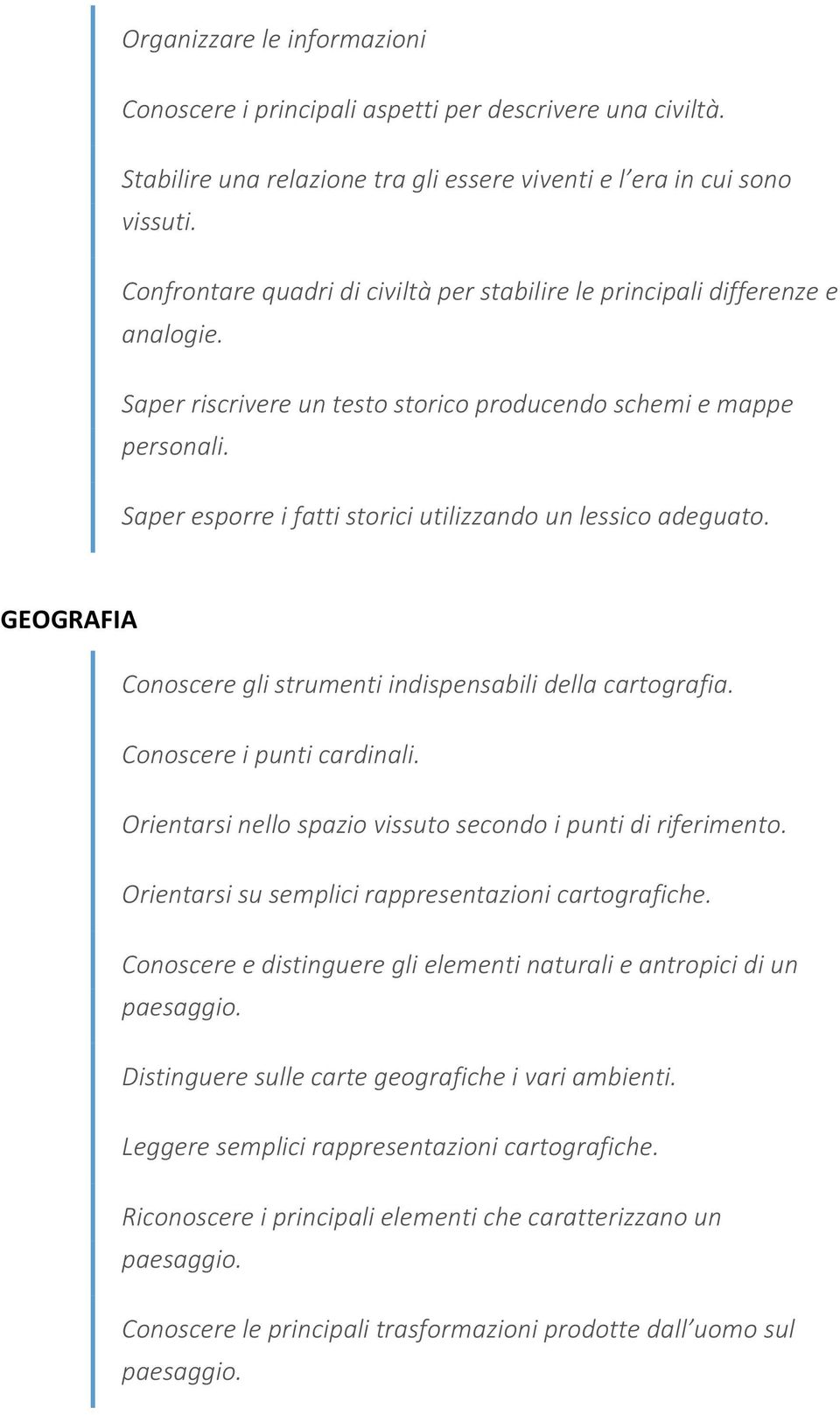 Saper esporre i fatti storici utilizzando un lessico adeguato. GEOGRAFIA Conoscere gli strumenti indispensabili della cartografia. Conoscere i punti cardinali.