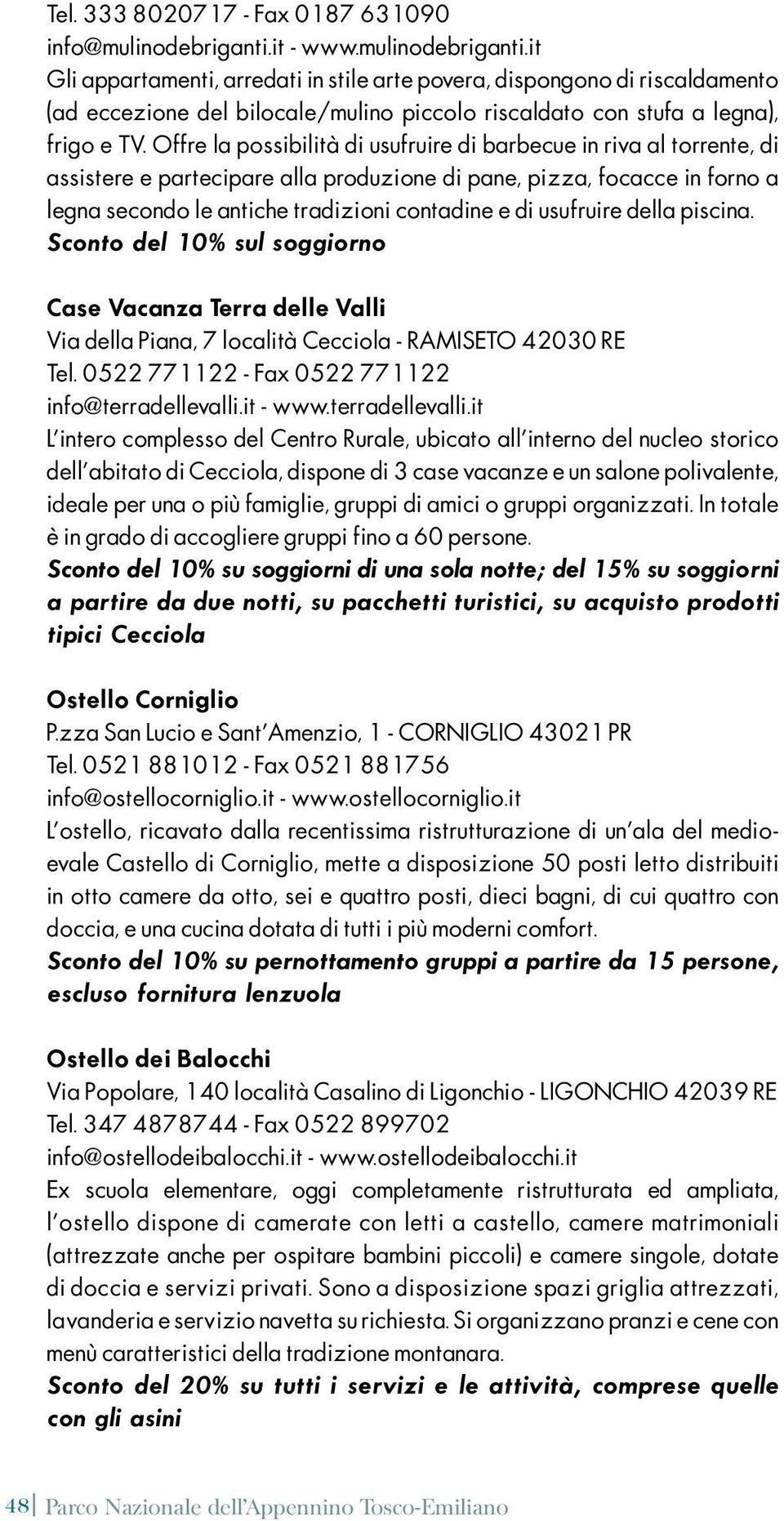 Offre la possibilità di usufruire di barbecue in riva al torrente, di assistere e partecipare alla produzione di pane, pizza, focacce in forno a legna secondo le antiche tradizioni contadine e di