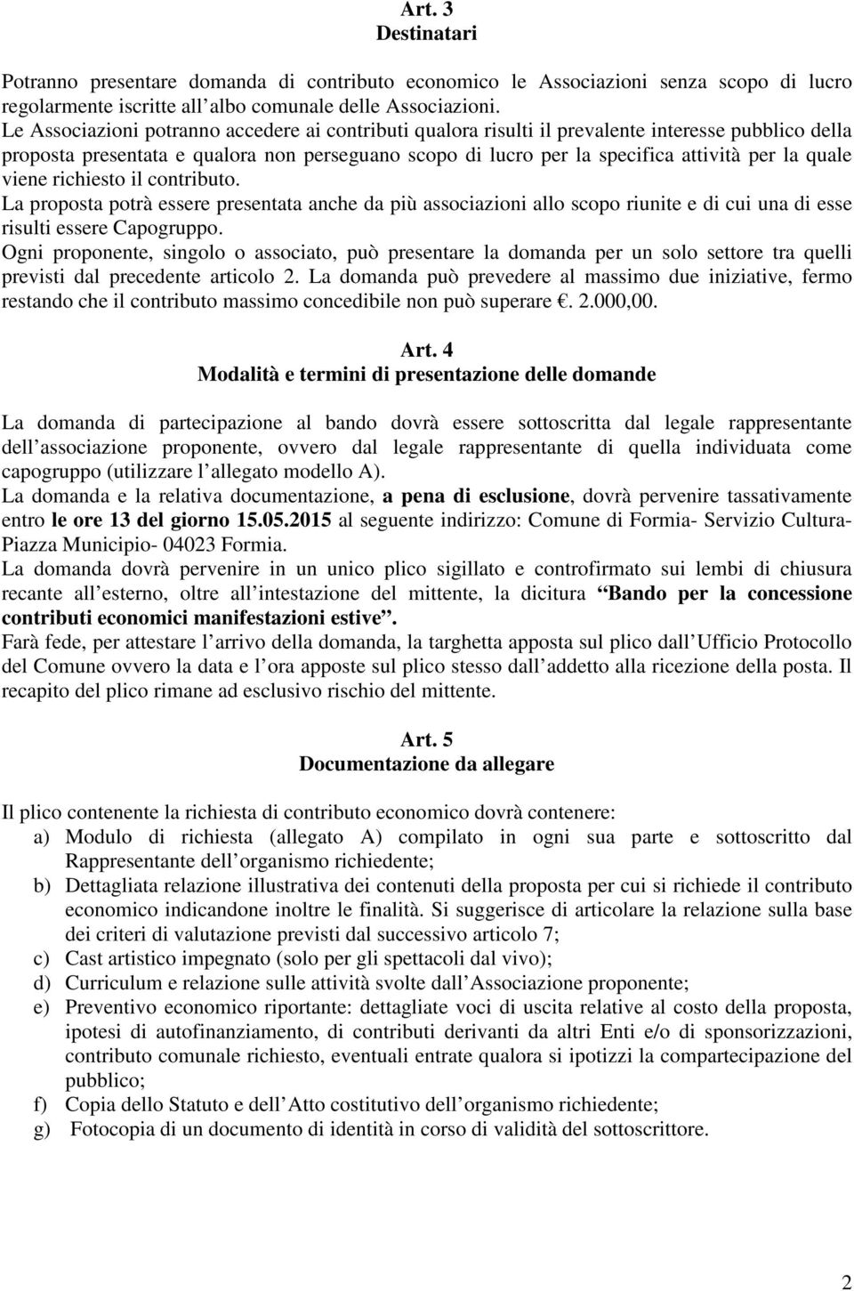 quale viene richiesto il contributo. La proposta potrà essere presentata anche da più associazioni allo scopo riunite e di cui una di esse risulti essere Capogruppo.