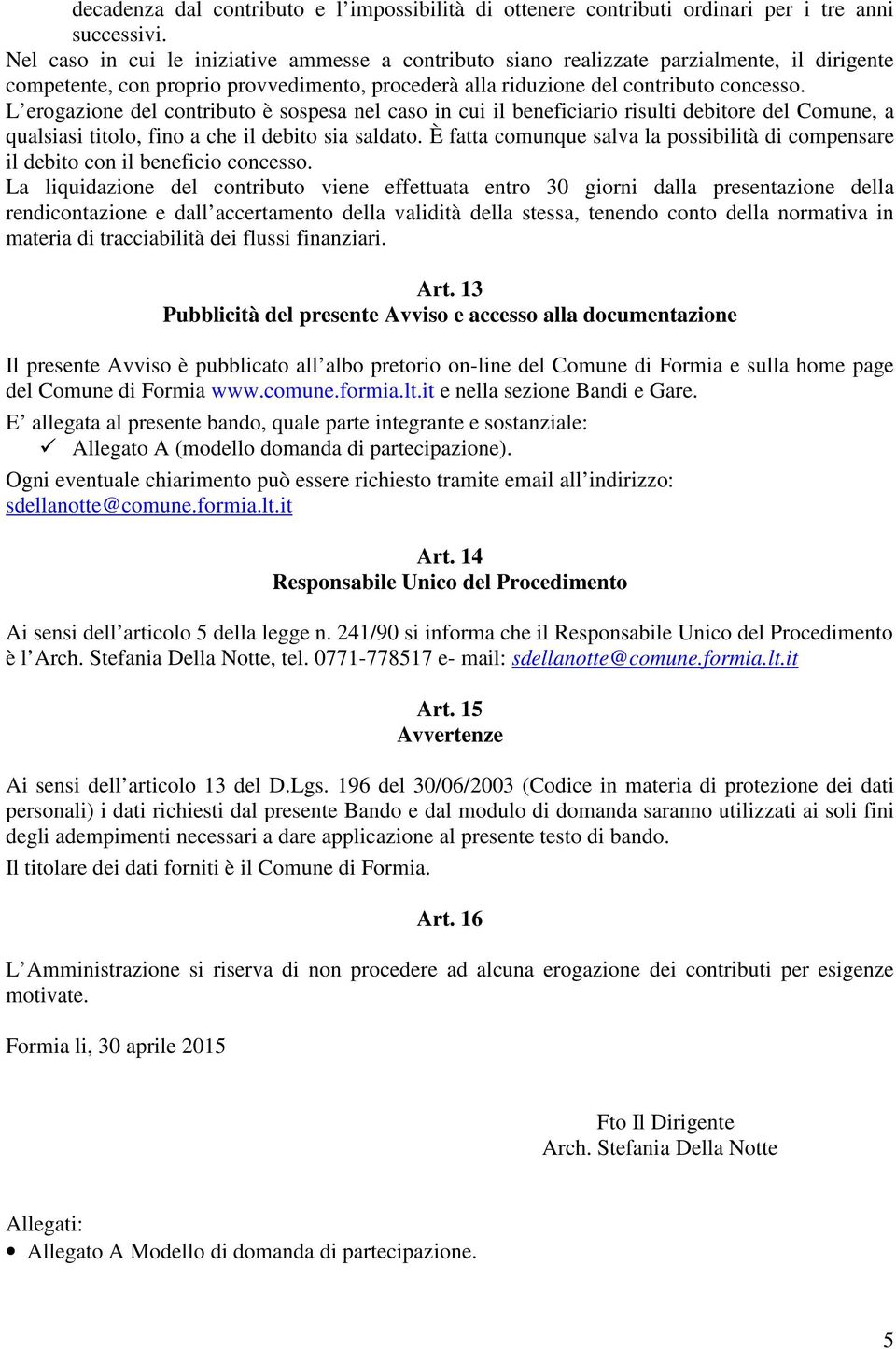 L erogazione del contributo è sospesa nel caso in cui il beneficiario risulti debitore del Comune, a qualsiasi titolo, fino a che il debito sia saldato.