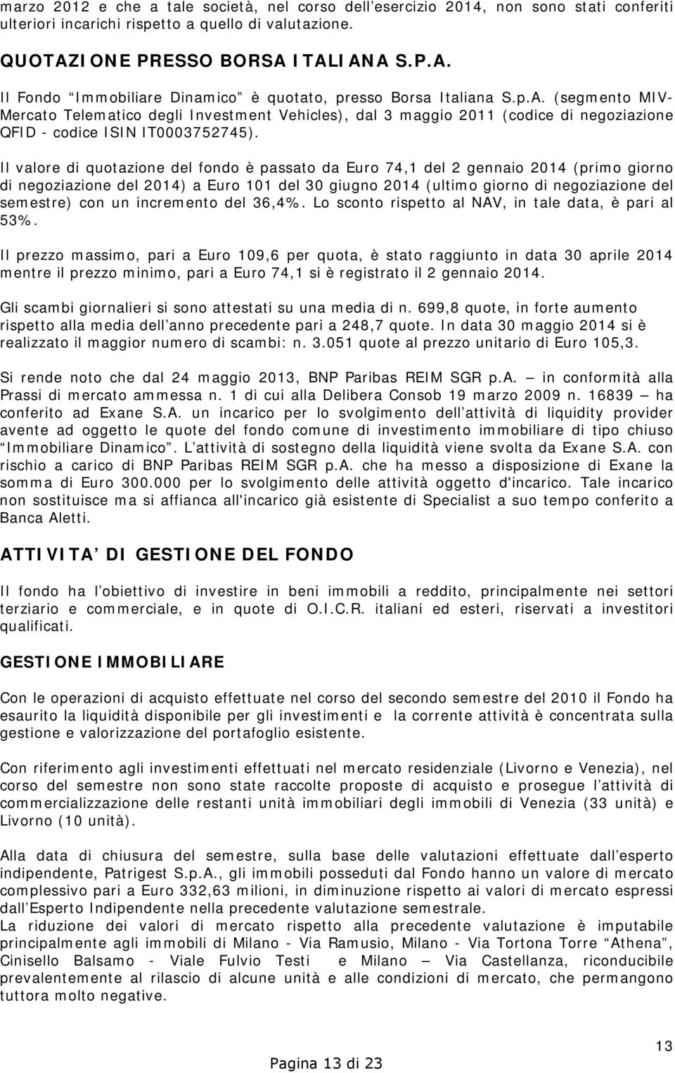 Il valore di quotazione del fondo è passato da Euro 74,1 del 2 gennaio 2014 (primo giorno di negoziazione del 2014) a Euro 101 del 30 giugno 2014 (ultimo giorno di negoziazione del semestre) con un