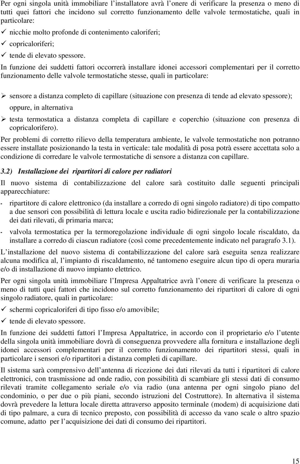 In funzione dei suddetti fattori occorrerà installare idonei accessori complementari per il corretto funzionamento delle valvole termostatiche stesse, quali in particolare: sensore a distanza