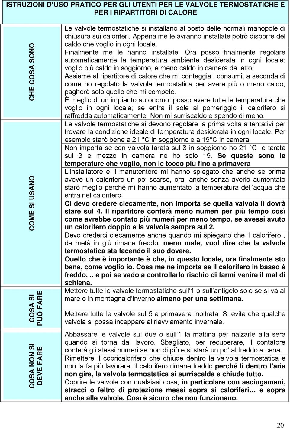 Ora posso finalmente regolare automaticamente la temperatura ambiente desiderata in ogni locale: voglio più caldo in soggiorno, e meno caldo in camera da letto.