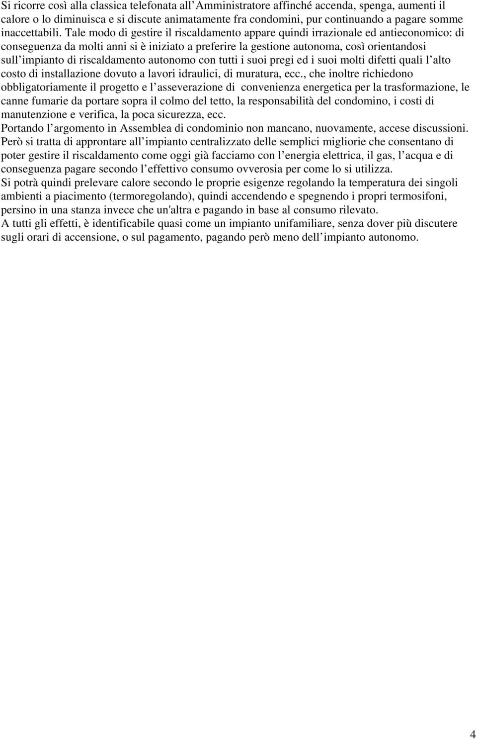 Tale modo di gestire il riscaldamento appare quindi irrazionale ed antieconomico: di conseguenza da molti anni si è iniziato a preferire la gestione autonoma, così orientandosi sull impianto di