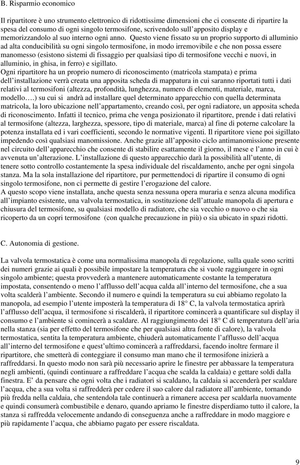 Questo viene fissato su un proprio supporto di alluminio ad alta conducibilità su ogni singolo termosifone, in modo irremovibile e che non possa essere manomesso (esistono sistemi di fissaggio per