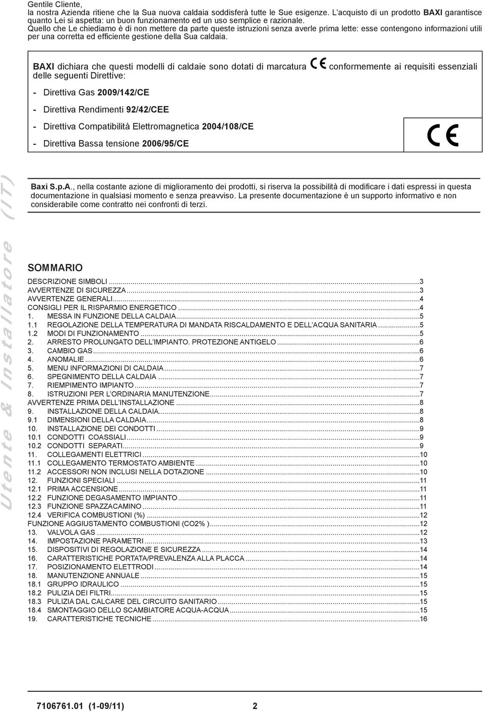 Quello che Le chiediamo è di non mettere da parte queste istruzioni senza averle prima lette: esse contengono informazioni utili per una corretta ed efficiente gestione della Sua caldaia.