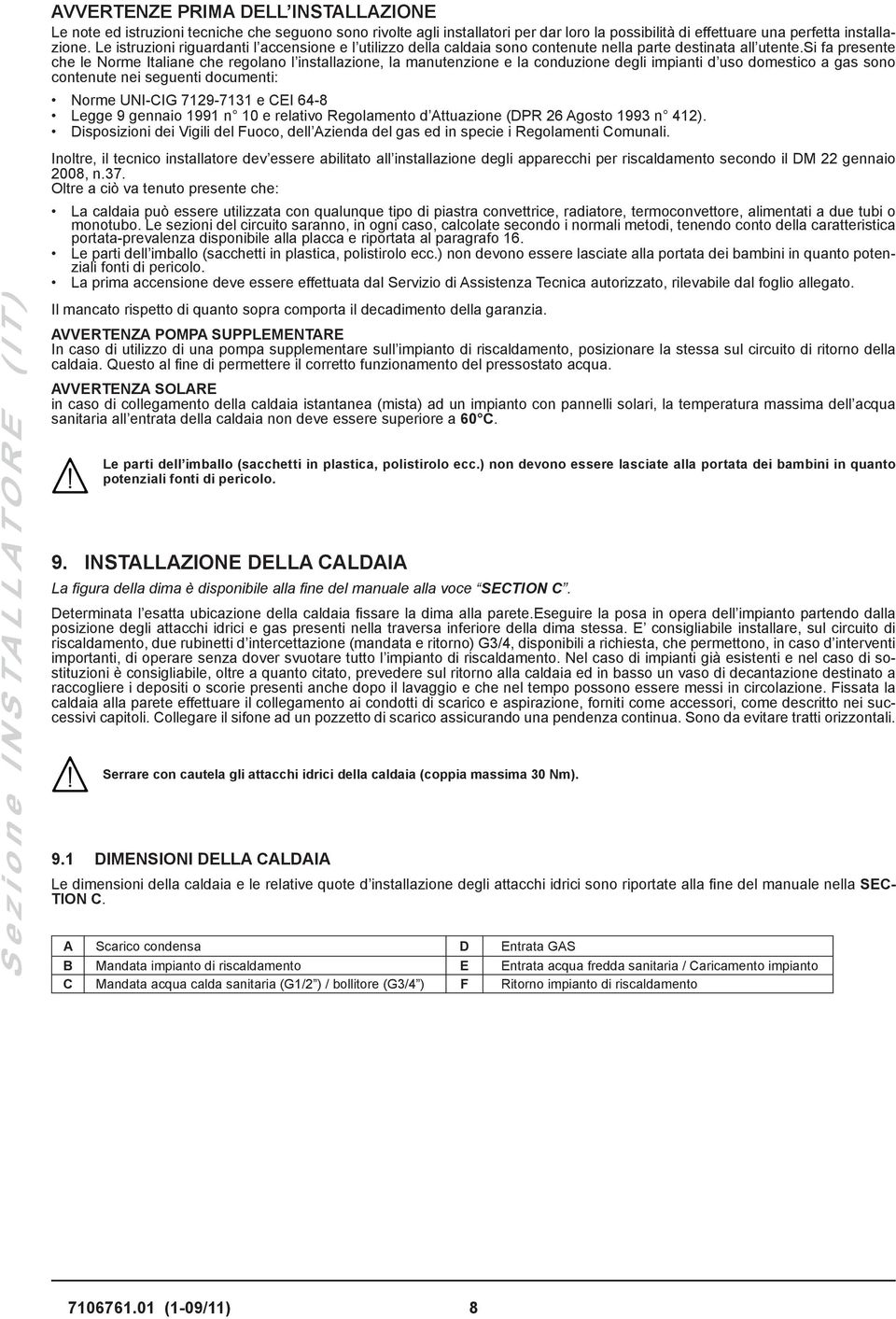 si fa presente che le Norme Italiane che regolano l installazione, la manutenzione e la conduzione degli impianti d uso domestico a gas sono contenute nei seguenti documenti: Norme UNI-CIG 7129-7131