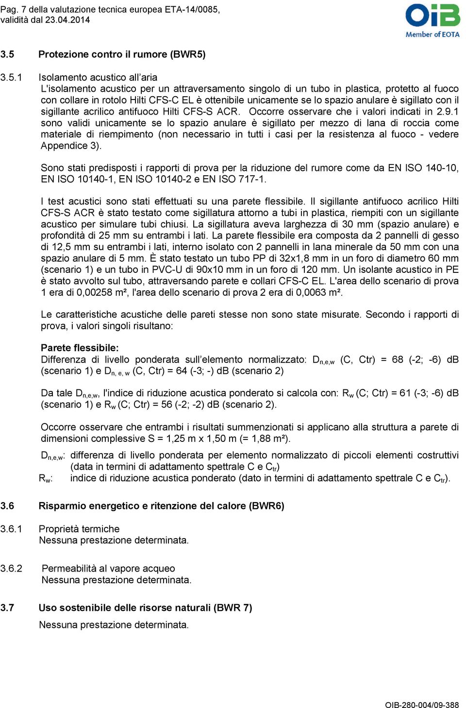 CFS-C EL è ottenibile unicamente se lo spazio anulare è sigillato con il sigillante acrilico antifuoco Hilti CFS-S ACR. Occorre osservare che i valori indicati in 2.9.