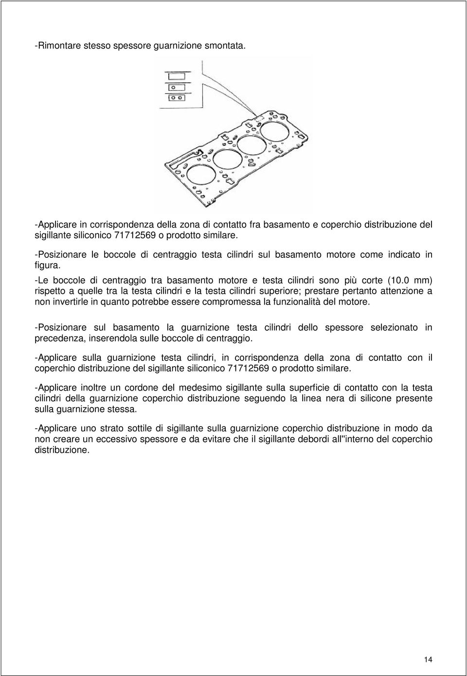 0 mm) rispetto a quelle tra la testa cilindri e la testa cilindri superiore; prestare pertanto attenzione a non invertirle in quanto potrebbe essere compromessa la funzionalità del motore.