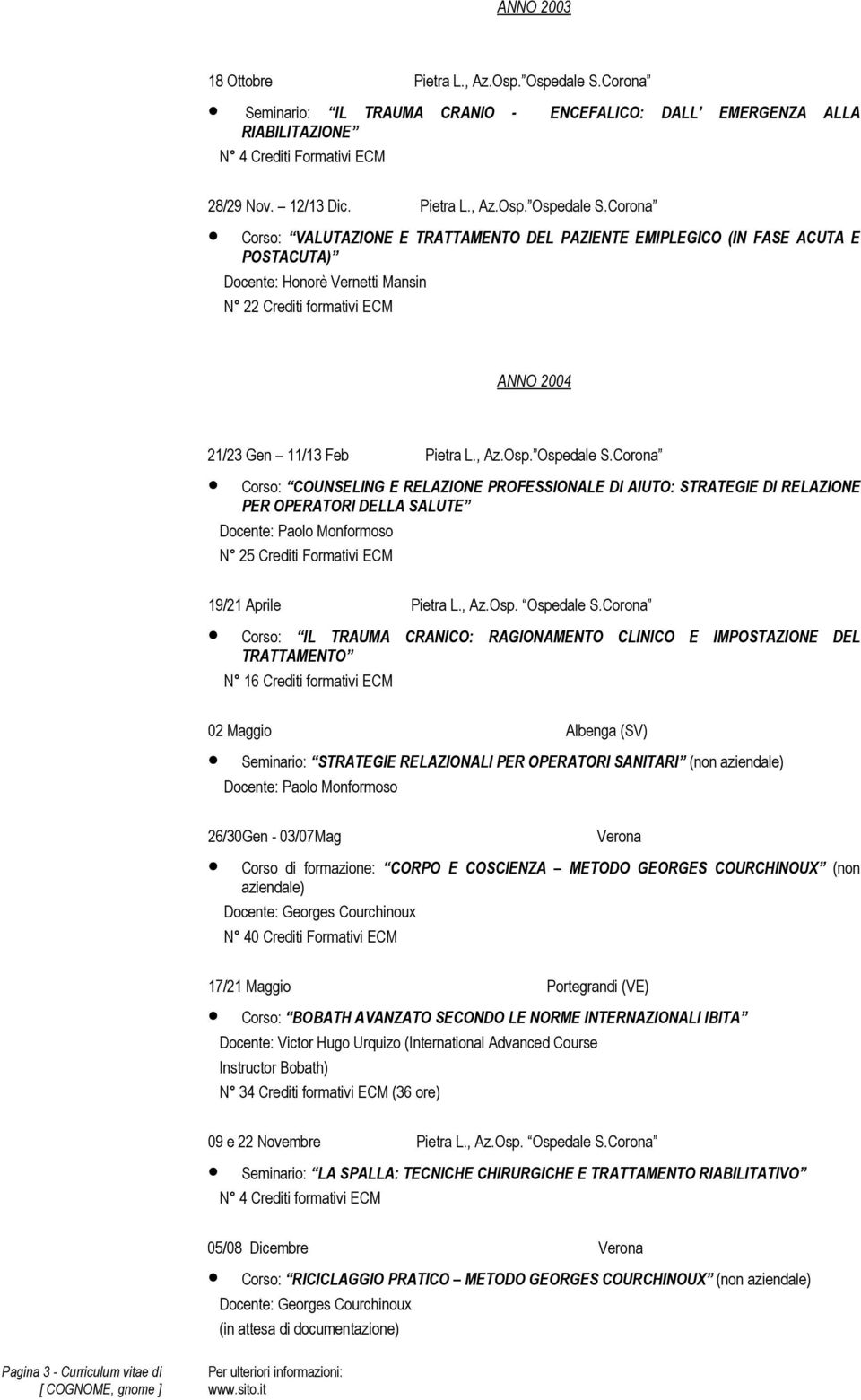 Corona Corso: VALUTAZIONE E TRATTAMENTO DEL PAZIENTE EMIPLEGICO (IN FASE ACUTA E POSTACUTA) N 22 Crediti formativi ECM ANNO 2004 21/23 Gen 11/13 Feb Pietra L., Az.Osp. Ospedale S.