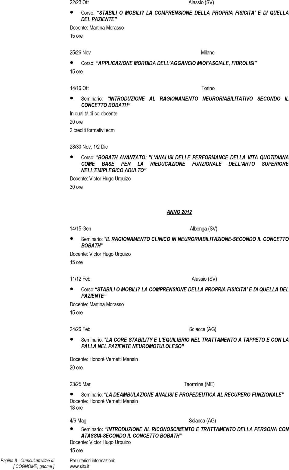 INTRODUZIONE AL RAGIONAMENTO NEURORIABILITATIVO SECONDO IL CONCETTO BOBATH In qualità di co-docente 20 ore 2 crediti formativi ecm 28/30 Nov, 1/2 Dic Corso: BOBATH AVANZATO: L ANALISI DELLE