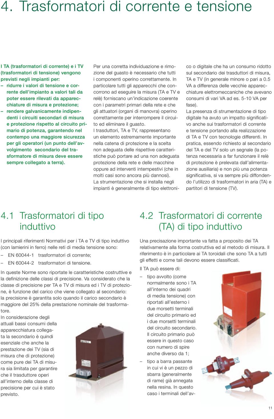 potenza, garantendo nel contempo una maggiore sicurezza per gli operatori (un punto dell avvolgimento secondario del trasformatore di misura deve essere sempre collegato a terra).