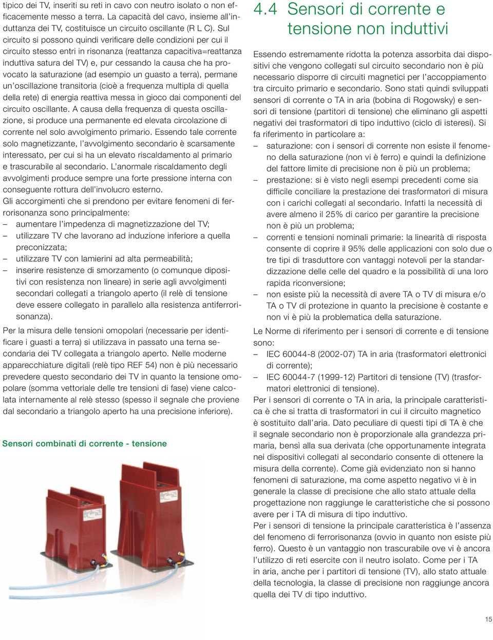 provocato la saturazione (ad esempio un guasto a terra), permane un oscillazione transitoria (cioè a frequenza multipla di quella della rete) di energia reattiva messa in gioco dai componenti del