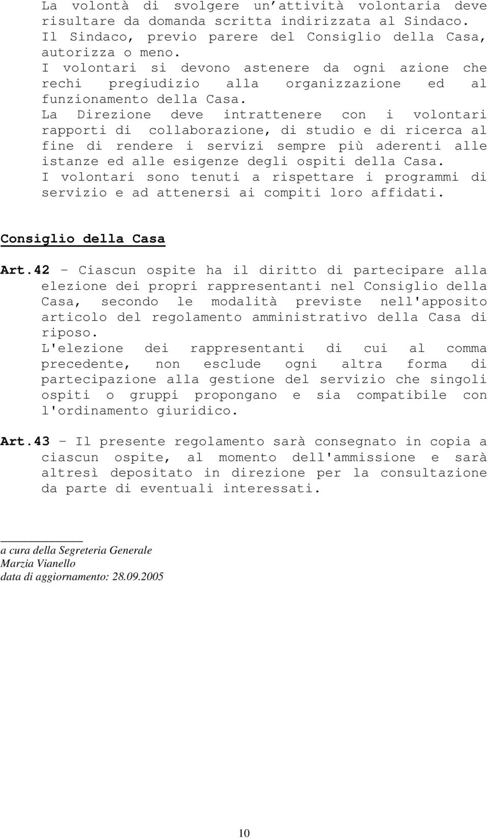 La Direzione deve intrattenere con i volontari rapporti di collaborazione, di studio e di ricerca al fine di rendere i servizi sempre più aderenti alle istanze ed alle esigenze degli ospiti della