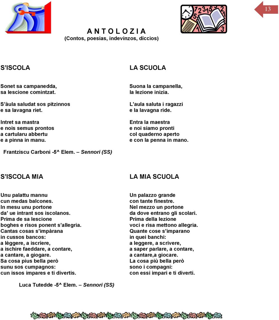 Entra la maestra e noi siamo pronti col quaderno aperto e con la penna in mano. Frantziscu Carboni -5^ Elem. Sennori (SS) S ISCOLA MIA LA MIA SCUOLA Unu palattu mannu cun medas balcones.