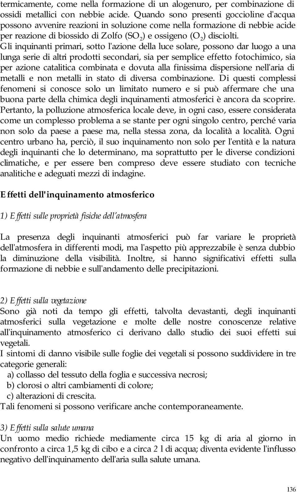 Gli inquinanti primari, sotto l'azione della luce solare, possono dar luogo a una lunga serie di altri prodotti secondari, sia per semplice effetto fotochimico, sia per azione catalitica combinata e