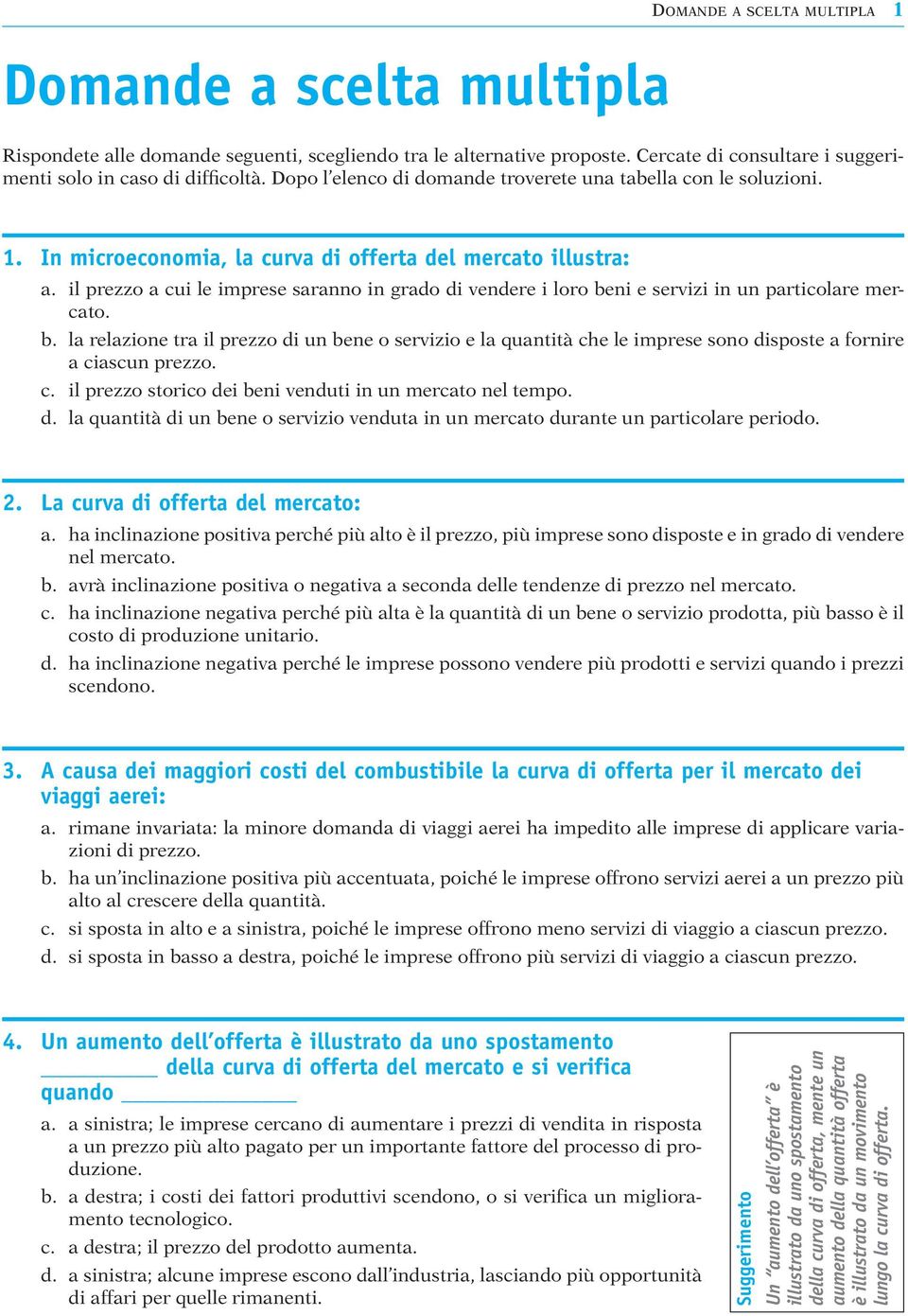 il prezzo a cui le imprese saranno in grado di vendere i loro beni e servizi in un particolare mercato. b. la relazione tra il prezzo di un bene o servizio e la quantità che le imprese sono disposte a fornire a ciascun prezzo.