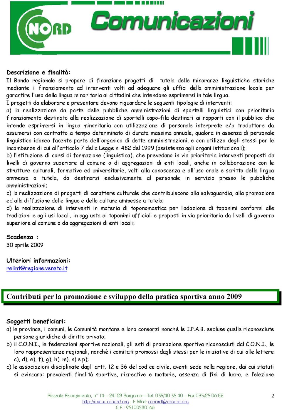 I progetti da elaborare e presentare devono riguardare le seguenti tipologie di interventi: a) la realizzazione da parte delle pubbliche amministrazioni di sportelli linguistici con prioritario