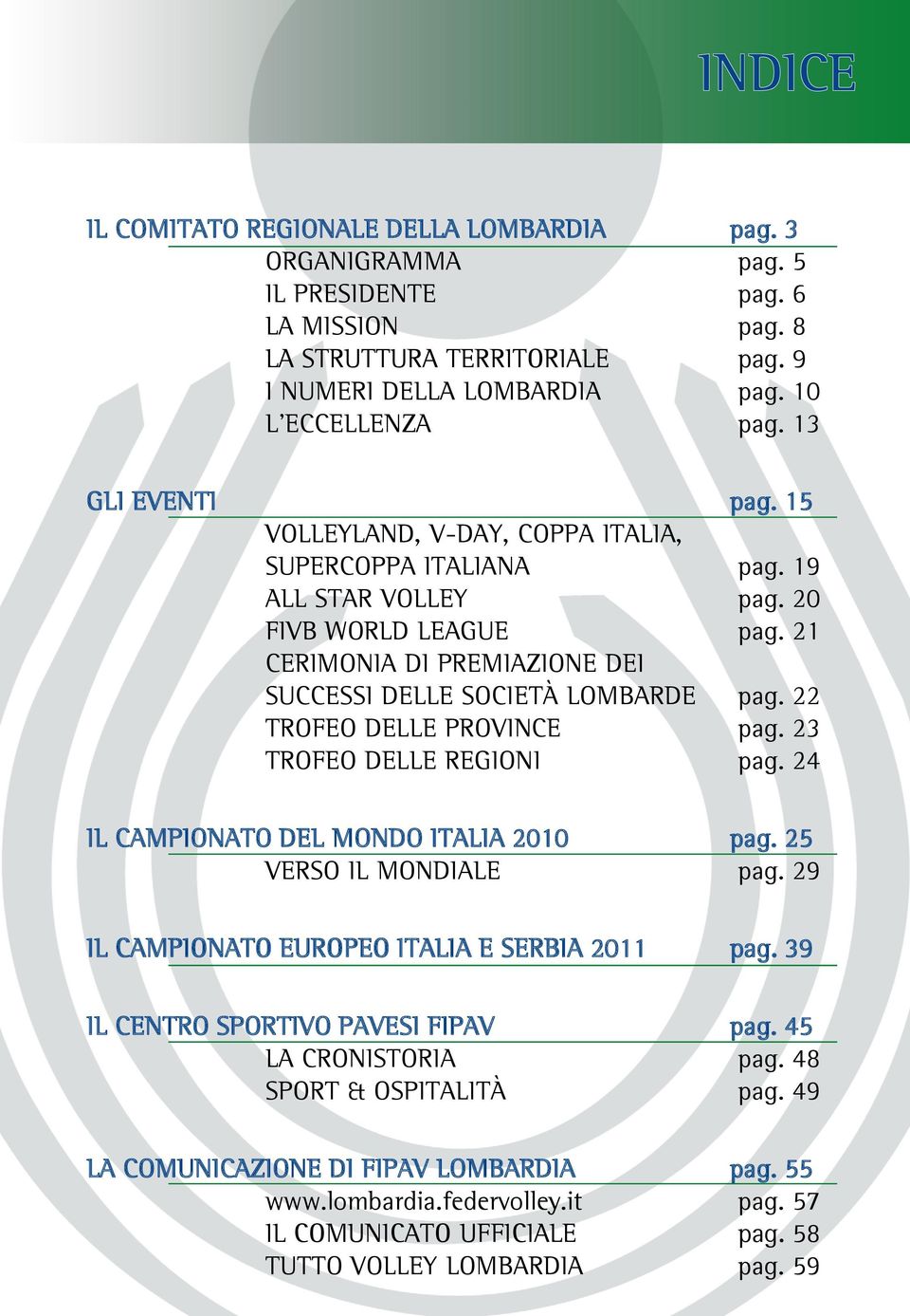 22 TROFEO DELLE PROVINCE pag. 23 TROFEO DELLE REGIONI pag. 24 IL CAMPIONATO DEL MONDO ITALIA 2010 pag. 25 VERSO IL MONDIALE pag. 29 IL CAMPIONATO EUROPEO ITALIA E SERBIA 2011 pag.