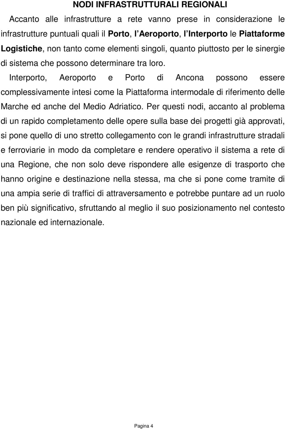 Interporto, Aeroporto e Porto di Ancona possono essere complessivamente intesi come la Piattaforma intermodale di riferimento delle Marche ed anche del Medio Adriatico.