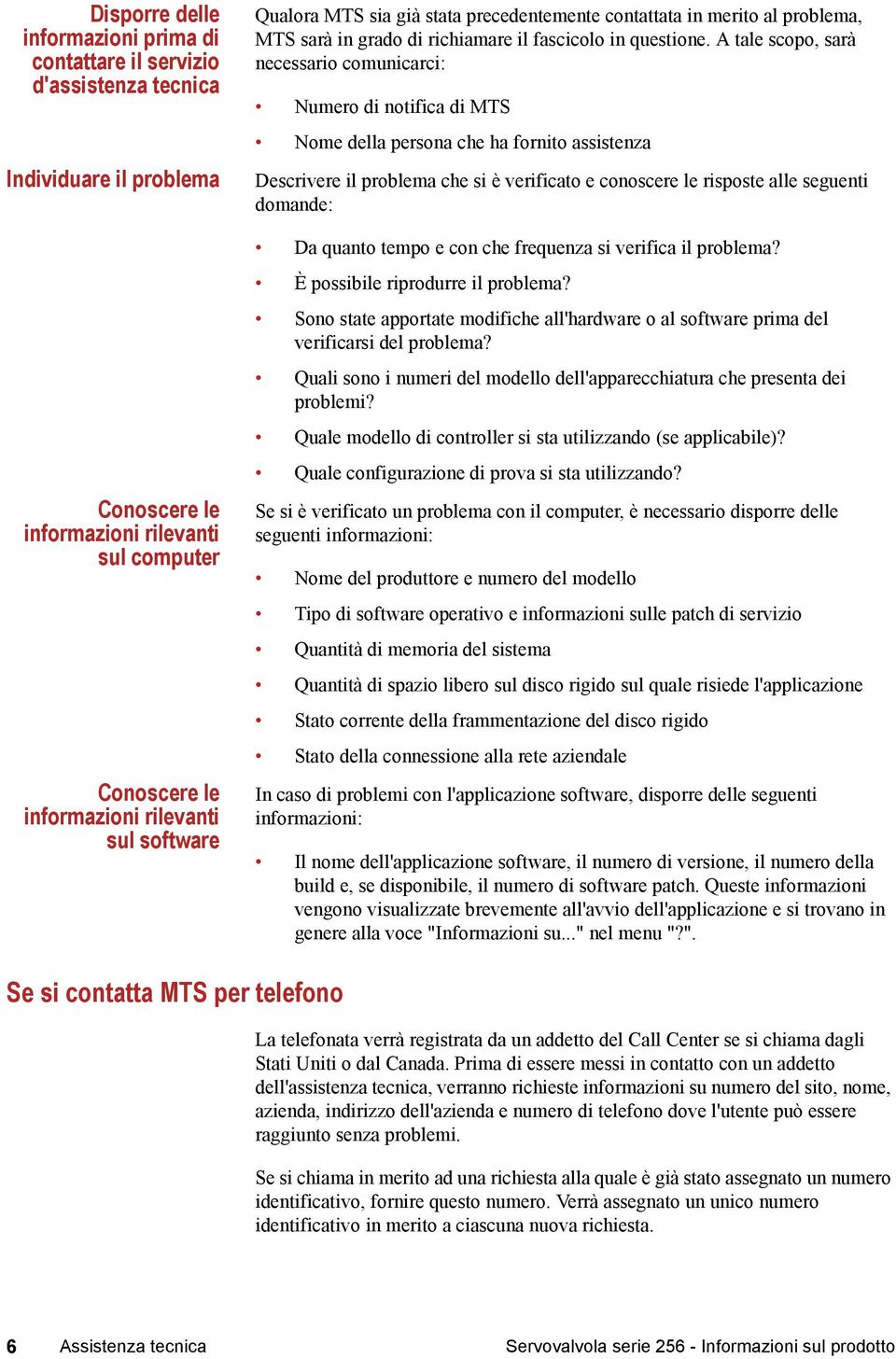 A tale scopo, sarà necessario comunicarci: Numero di notifica di MTS Nome della persona che ha fornito assistenza Descrivere il problema che si è verificato e conoscere le risposte alle seguenti