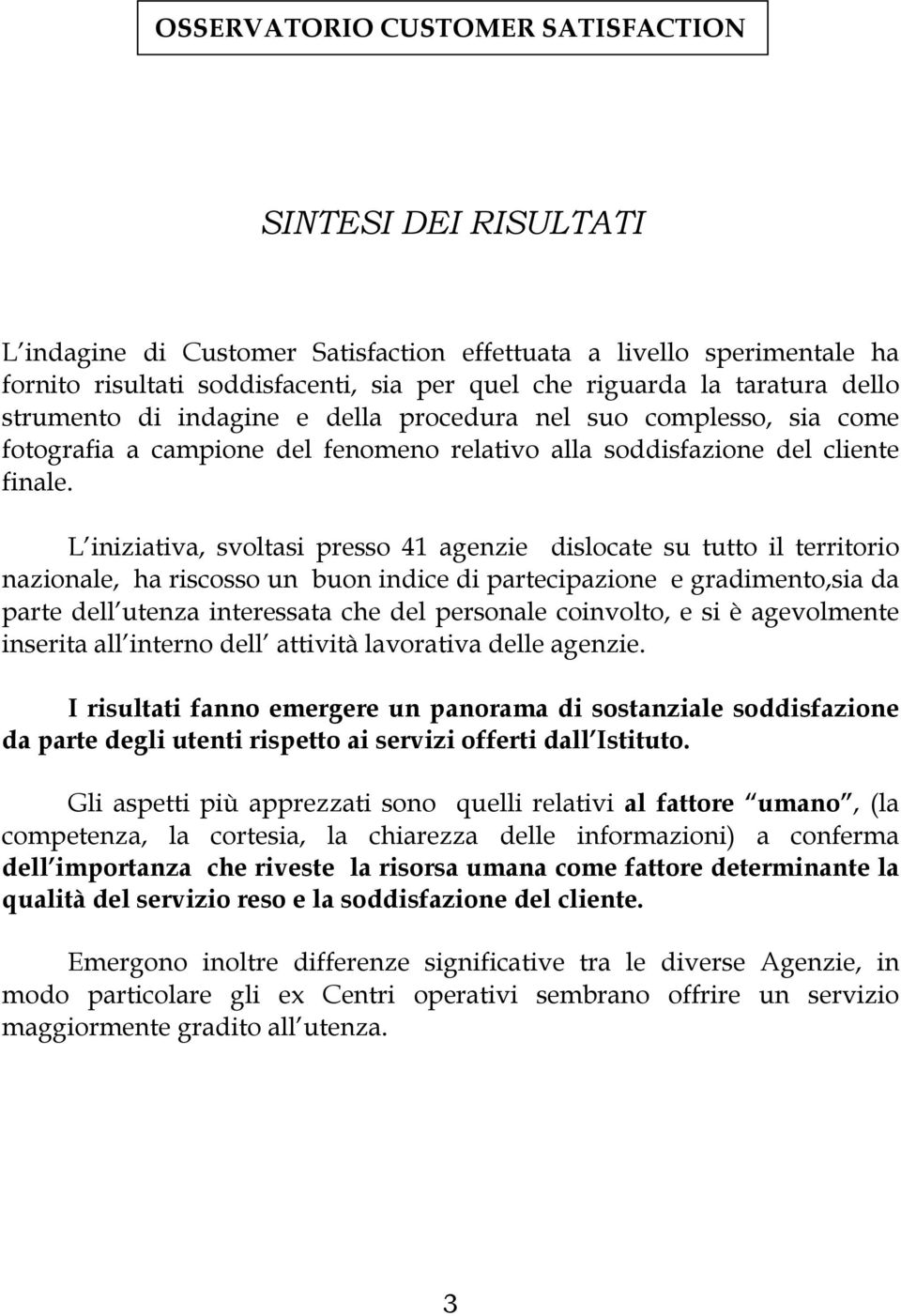 L iniziativa, svoltasi presso 41 agenzie dislocate su tutto il territorio nazionale, ha riscosso un buon indice di partecipazione e gradimento,sia da parte dell utenza interessata che del personale