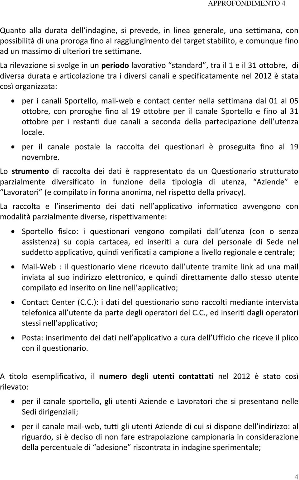 La rilevazione si svolge in un periodo lavorativo standard, tra il 1 e il 31 ottobre, di diversa durata e articolazione tra i diversi canali e specificatamente nel 2012 è stata così organizzata: per