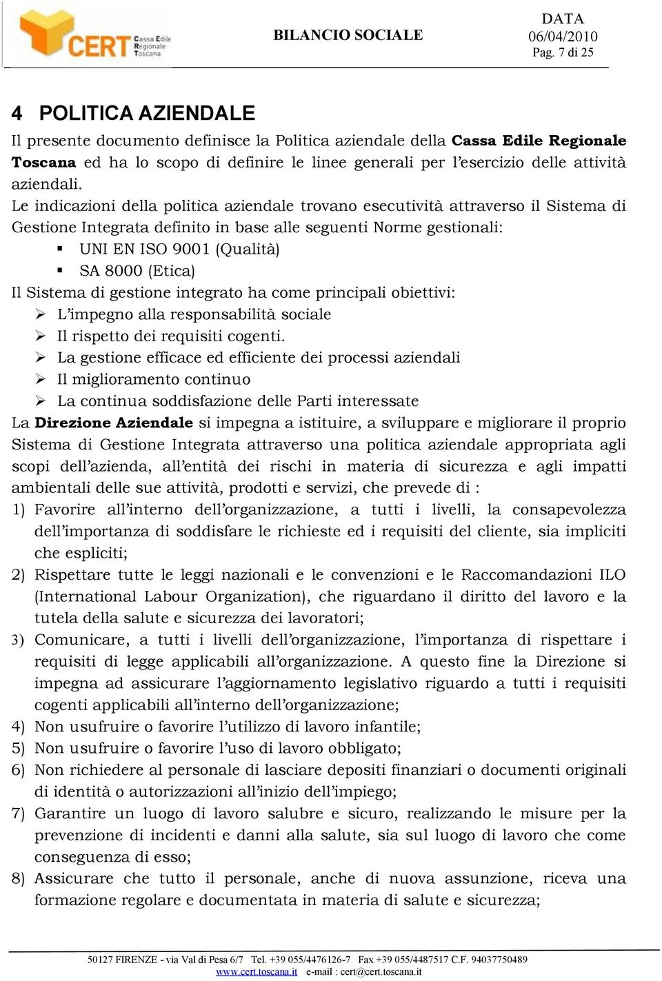 Le indicazioni della politica aziendale trovano esecutività attraverso il Sistema di Gestione Integrata definito in base alle seguenti Norme gestionali: UNI EN ISO 9001 (Qualità) SA 8000 (Etica) Il