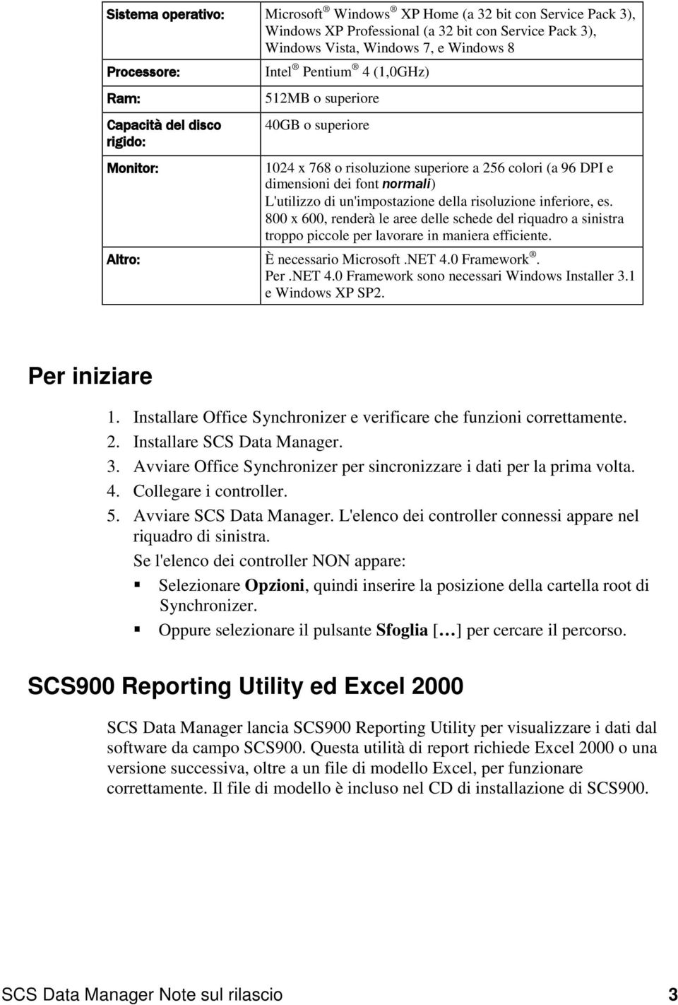 un'impostazione della risoluzione inferiore, es. 800 x 600, renderà le aree delle schede del riquadro a sinistra troppo piccole per lavorare in maniera efficiente. Altro: È necessario Microsoft.NET 4.