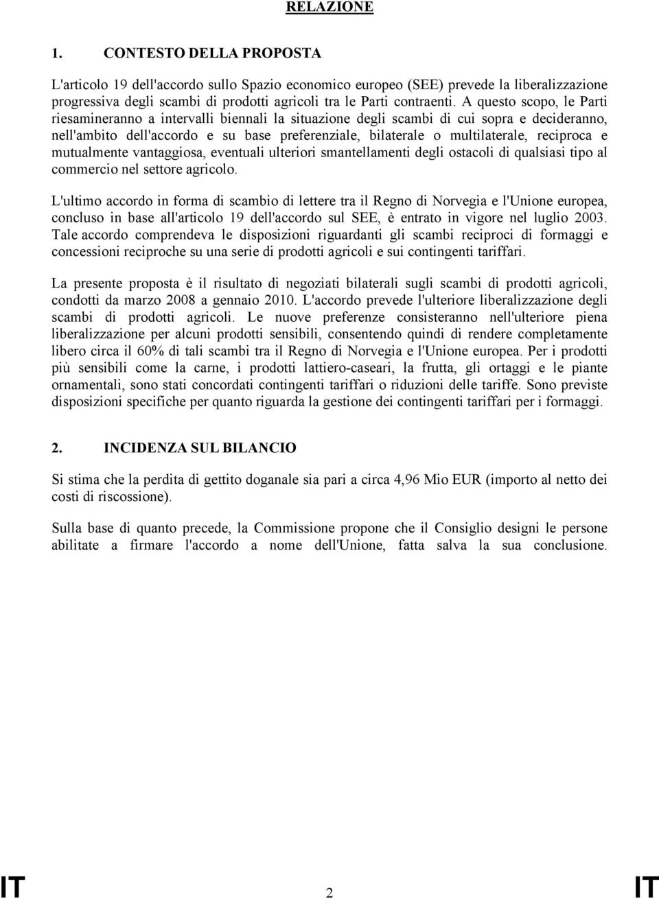 reciproca e mutualmente vantaggiosa, eventuali ulteriori smantellamenti degli ostacoli di qualsiasi tipo al commercio nel settore agricolo.