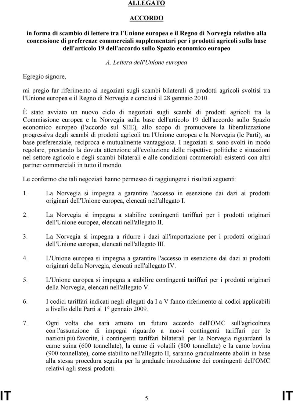 Lettera dell'unione europea mi pregio far riferimento ai negoziati sugli scambi bilaterali di prodotti agricoli svoltisi tra l'unione europea e il Regno di Norvegia e conclusi il 28 gennaio 2010.