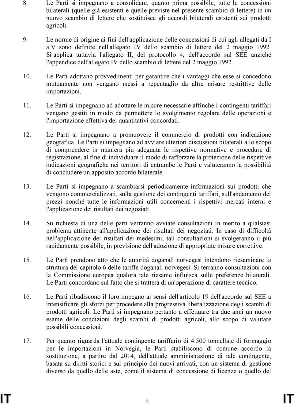 Le norme di origine ai fini dell'applicazione delle concessioni di cui agli allegati da I a V sono definite nell'allegato IV dello scambio di lettere del 2 maggio 1992.