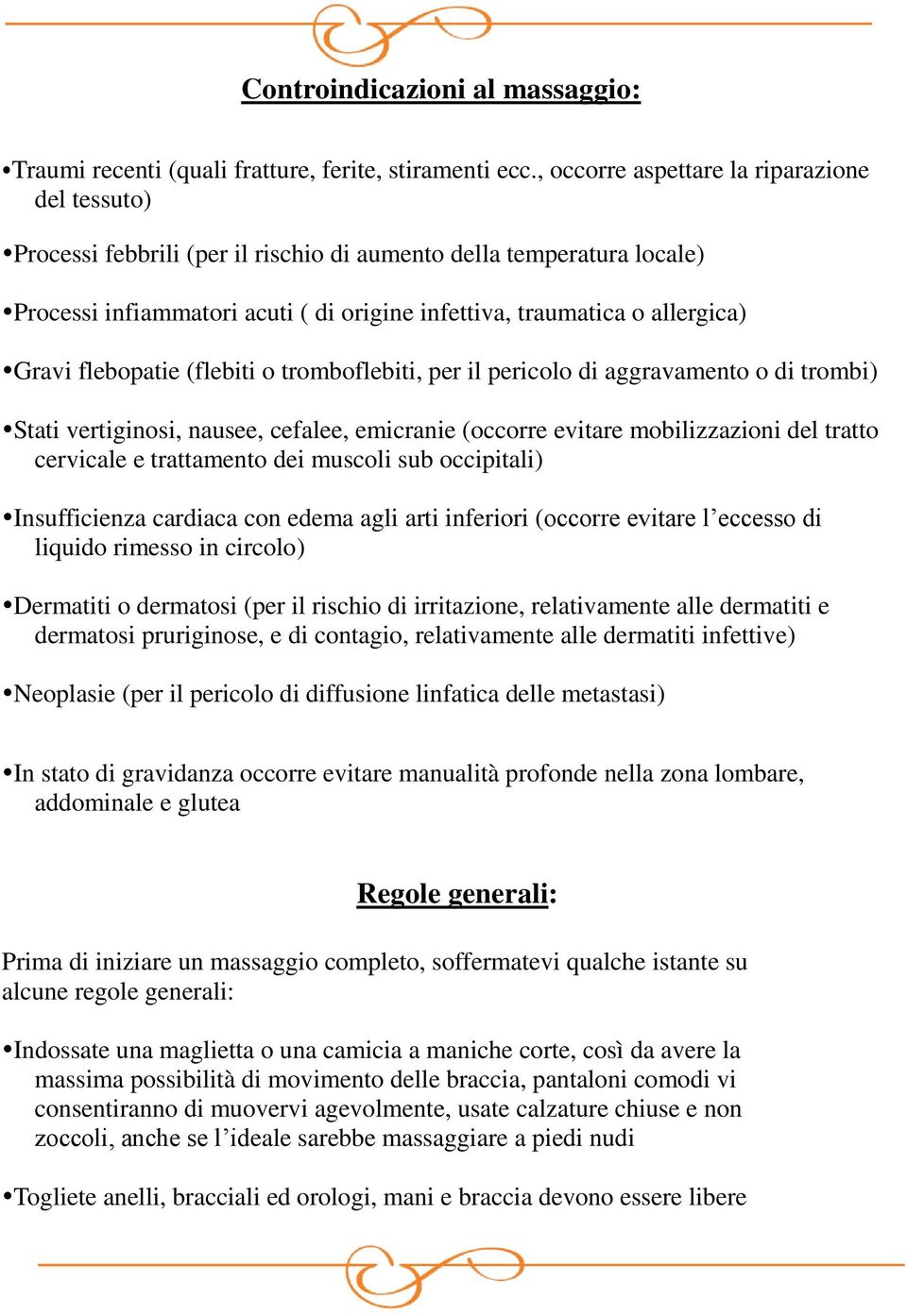 Gravi flebopatie (flebiti o tromboflebiti, per il pericolo di aggravamento o di trombi) Stati vertiginosi, nausee, cefalee, emicranie (occorre evitare mobilizzazioni del tratto cervicale e