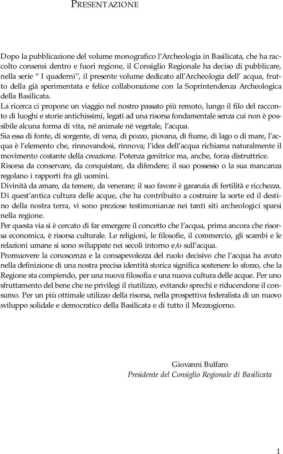 La ricerca ci propone un viaggio nel nostro passato più remoto, lungo il filo del racconto di luoghi e storie antichissimi, legati ad una risorsa fondamentale senza cui non è possibile alcuna forma