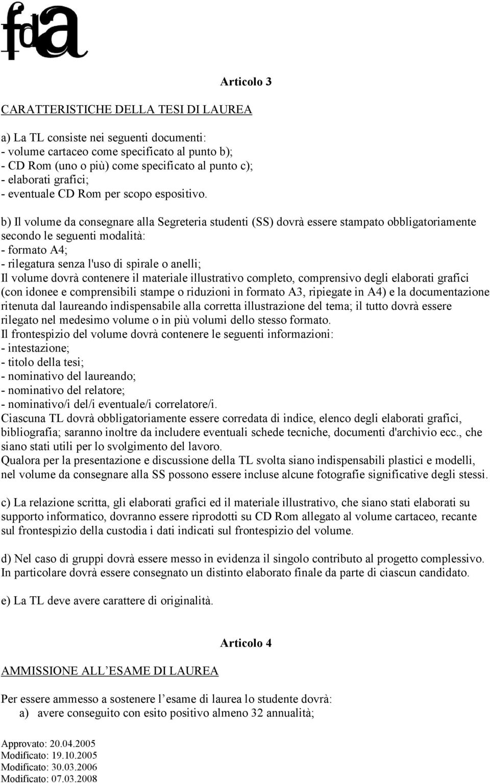 b) Il volume da consegnare alla Segreteria studenti (SS) dovrà essere stampato obbligatoriamente secondo le seguenti modalità: - formato A4; - rilegatura senza l'uso di spirale o anelli; Il volume