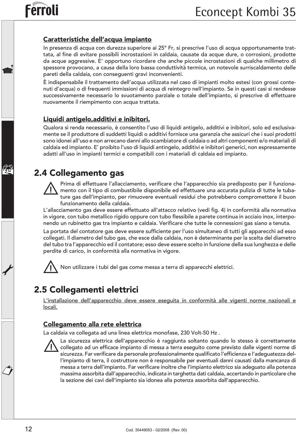 E opportuno ricordare che anche piccole incrostazioni di qualche millimetro di spessore provocano, a causa della loro bassa conduttività termica, un notevole surriscaldamento delle pareti della