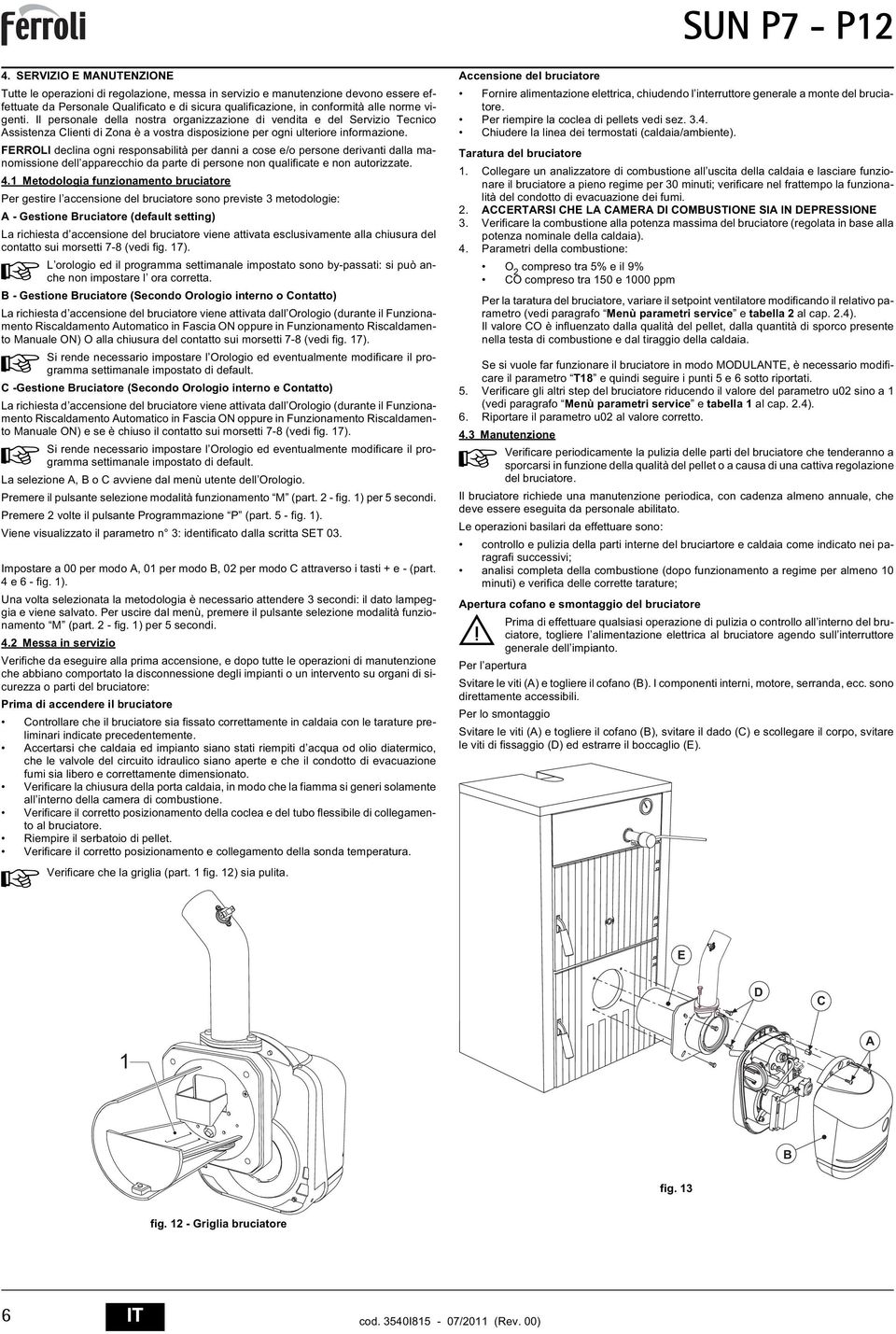 FERROLI declina ogni responsabilità per danni a cose e/o persone derivanti dalla manomissione dell apparecchio da parte di persone non qualificate e non autorizzate.