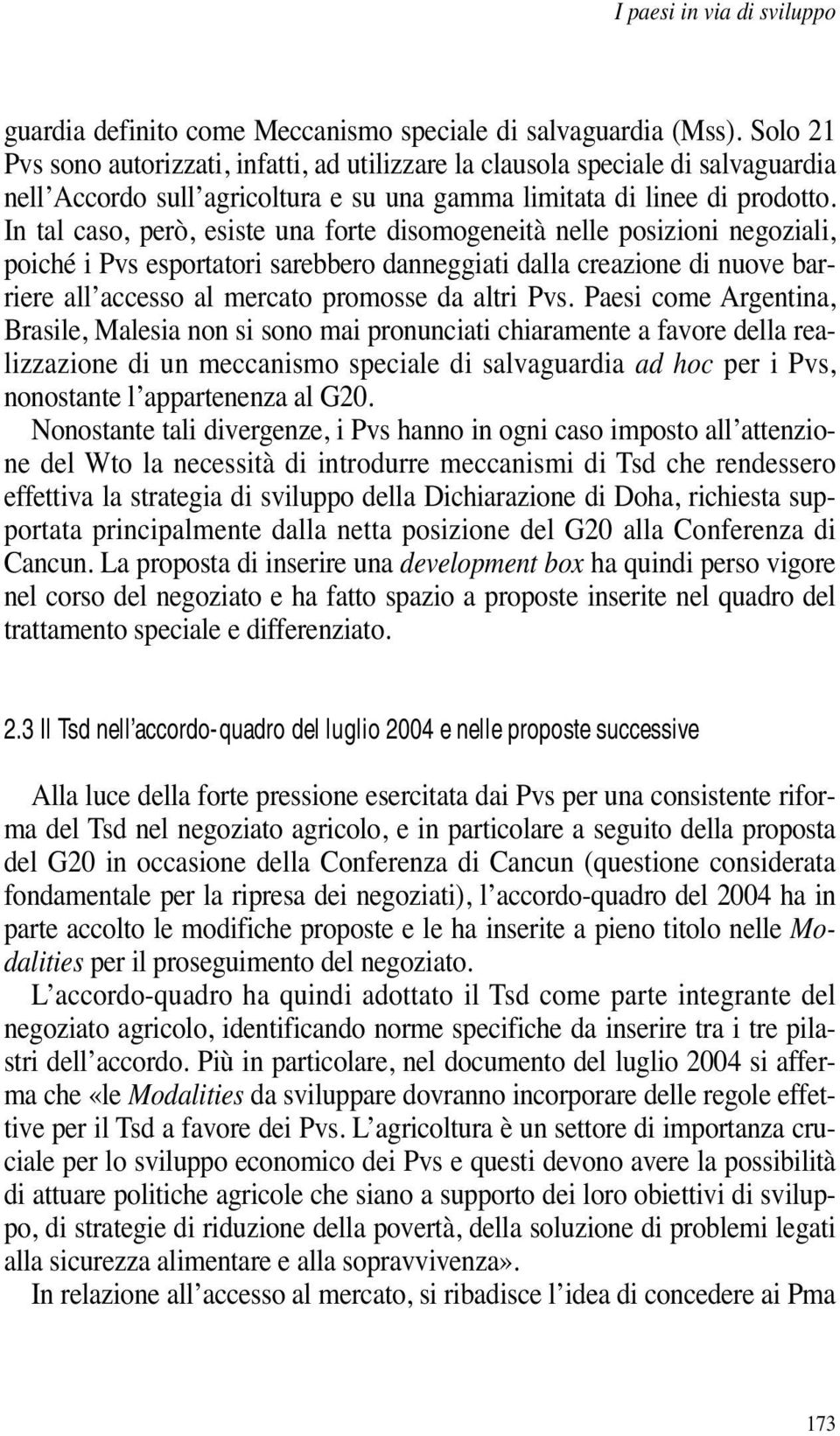 In tal caso, però, esiste una forte disomogeneità nelle posizioni negoziali, poiché i Pvs esportatori sarebbero danneggiati dalla creazione di nuove barriere all accesso al mercato promosse da altri