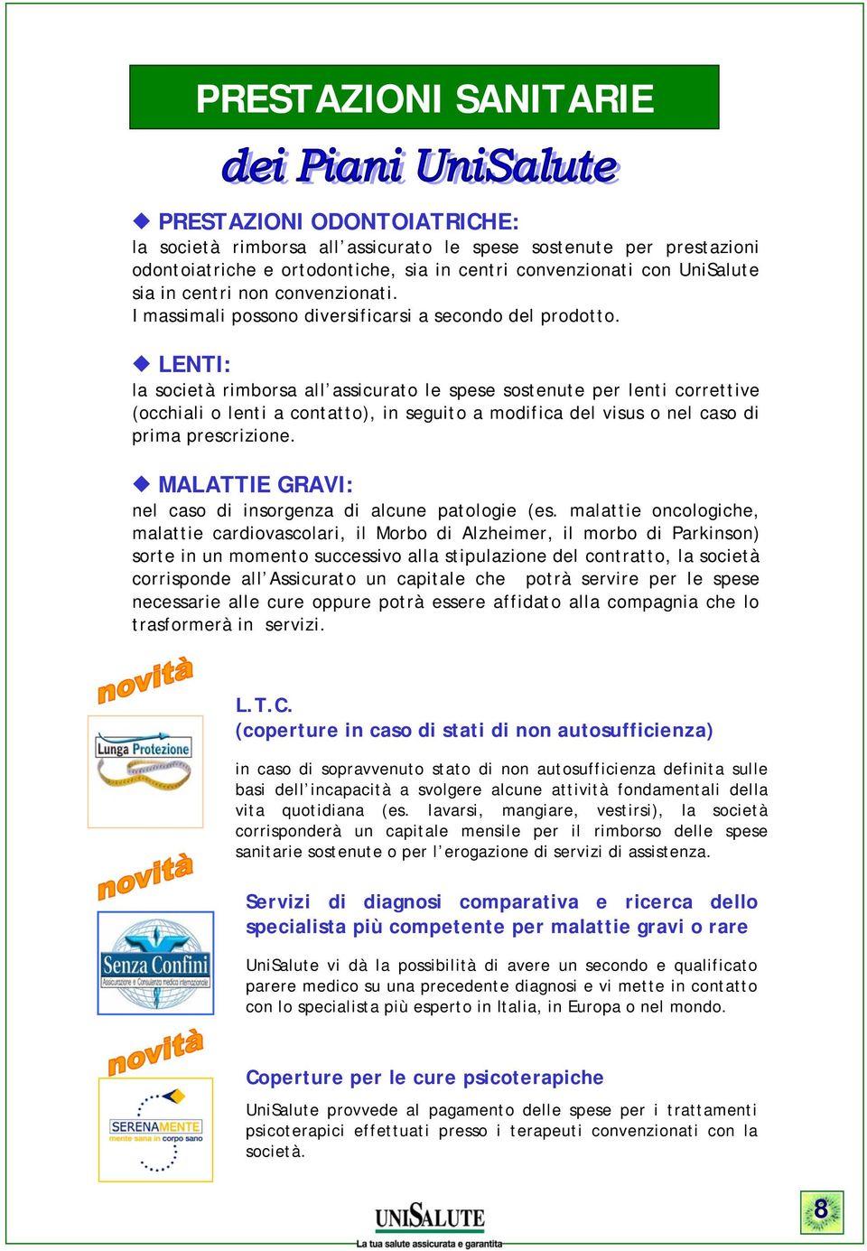 LENTI: la società rimborsa all assicurato le spese sostenute per lenti correttive (occhiali o lenti a contatto), in seguito a modifica del visus o nel caso di prima prescrizione.