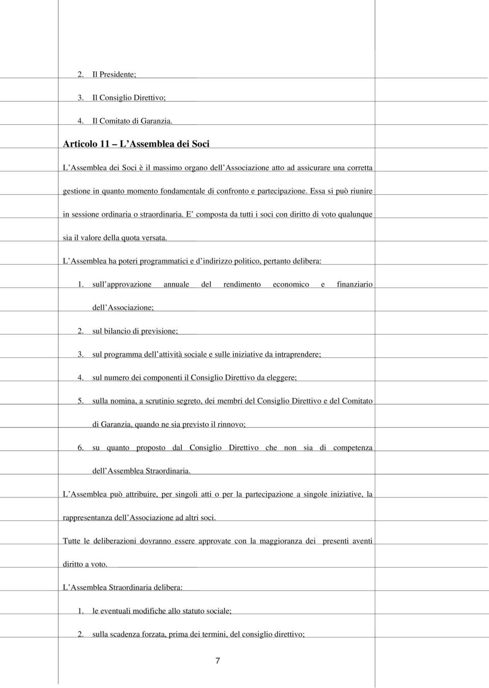 Essa si può riunire in sessione ordinaria o straordinaria. E composta da tutti i soci con diritto di voto qualunque sia il valore della quota versata.