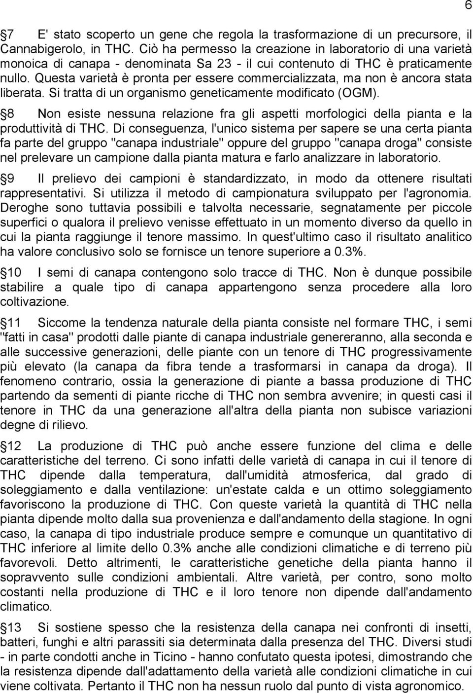 Questa varietà è pronta per essere commercializzata, ma non è ancora stata liberata. Si tratta di un organismo geneticamente modificato (OGM).